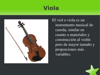 Viola El viol o viola es un instrumento musical de cuerda, similar en cuanto a materiales y construcción al violín pero de mayor tamaño y proporciones más variables. 