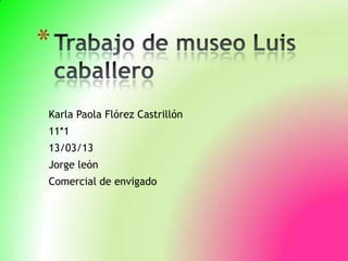 *

Karla Paola Flórez Castrillón
11*1
13/03/13
Jorge león
Comercial de envigado
 