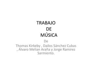 TRABAJO     DE     MÚSICA De  Thomas Kirkeby , Dailos Sánchez Cubas , Álvaro Melian Araña y Jorge Ramirez  Sarmiento. 