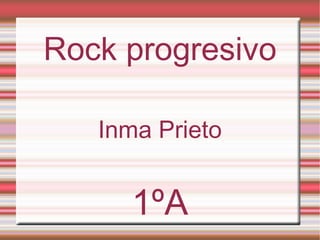 Rock progresivo

   Inma Prieto


     1ºA
 