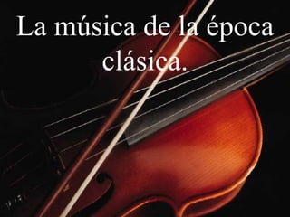 La música de la época
clásica.

 