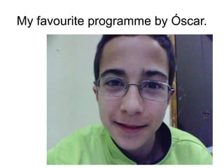 My favourite programme by Óscar.
 