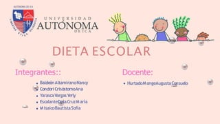 DIETA ESCOLAR
Integrantes::
BaldeónAltamiranoNancy
Condori CrisóstomoAna
YarascaVargasYerly
EscalanteDelaCruzM aría
M isaicoBautistaSofía
Docente:
HurtadoM ongeAugustaConsuelo
 
