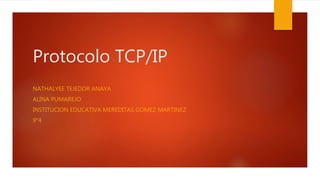Protocolo TCP/IP
NATHALYEE TEJEDOR ANAYA
ALINA PUMAREJO
INSTITUCION EDUCATIVA MEREDITAS GOMEZ MARTINEZ
9°4
 