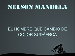NELSON MANDELA

EL HOMBRE QUE CAMBIÓ DE
COLOR SUDÁFRCA

 

 

 