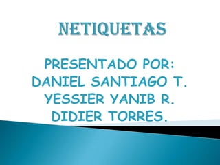 PRESENTADO POR:
DANIEL SANTIAGO T.
YESSIER YANIB R.
DIDIER TORRES.
 