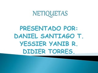 PRESENTADO POR:
DANIEL SANTIAGO T.
YESSIER YANIB R.
DIDIER TORRES.
 