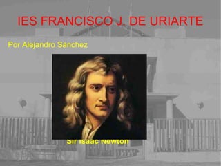 IES FRANCISCO J. DE URIARTE Por Alejandro Sánchez Sir Isaac Newton   