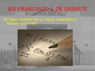 IES FRANCISCO J. DE URIARTE Sir Isaac Newton fue un físico, matemático, filósofo e inventor. 