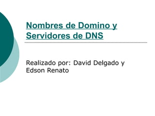 Nombres de Domino y
Servidores de DNS


Realizado por: David Delgado y
Edson Renato
 