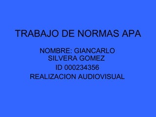 TRABAJO DE NORMAS APA NOMBRE: GIANCARLO SILVERA GOMEZ  ID 000234356 REALIZACION AUDIOVISUAL 