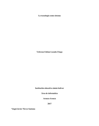 La tecnología como sistema
Yeferson Fabian Lozada Chogo
Institución educativa simón bolívar
Área de informática
Arauca-Arauca
2017
*Jogni Javier Nieves Santana
 