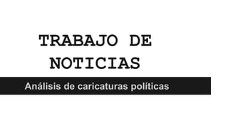 TRABAJO DE
NOTICIAS
Análisis de caricaturas políticas
 