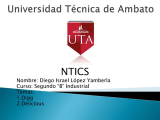 NTICS
Nombre: Diego Israel López Yamberla
Curso: Segundo “B” Industrial
Temas:
1.Digg
2.Delicious
 