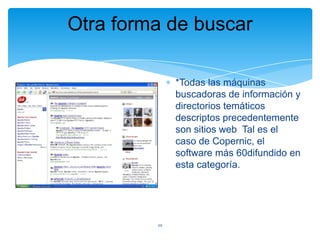 Otra forma de buscar
*Todas las máquinas
buscadoras de información y
directorios temáticos
descriptos precedentemente
son sitios web Tal es el
caso de Copernic, el
software más 60difundido en
esta categoría.

20

 