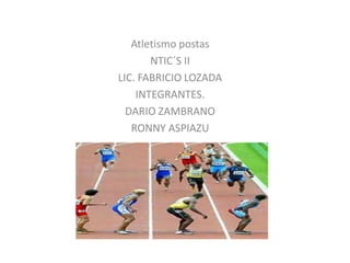 Atletismo postas
       NTIC´S II
LIC. FABRICIO LOZADA
    INTEGRANTES.
  DARIO ZAMBRANO
   RONNY ASPIAZU
 