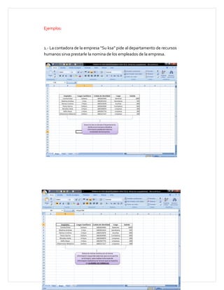 Ejemplos:



1.- La contadora de la empresa “Su ksa” pide al departamento de recursos
humanos sirva prestarle la nomina de los empleados de la empresa.
 