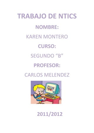 TRABAJO DE NTICS
    NOMBRE:
  KAREN MONTERO
     CURSO:
   SEGUNDO “B”
    PROFESOR:
 CARLOS MELENDEZ




     2011/2012
 