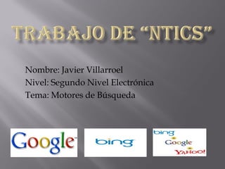 Nombre: Javier Villarroel
Nivel: Segundo Nivel Electrónica
Tema: Motores de Búsqueda
 