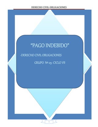 DERECHO CIVIL OBLIGACIONES
1
“PAGO INDEBIDO”
-DERECHO CIVIL OBLIGACIONES
GRUPO Nº 05- CICLO VII
 