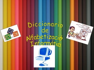 Diccionario  de  A lfabetizació n I nformática 