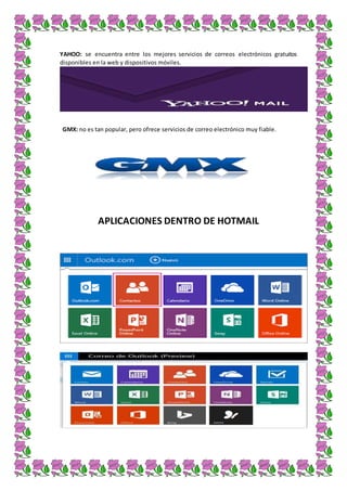 YAHOO: se encuentra entre los mejores servicios de correos electrónicos gratuitos
disponibles en la web y dispositivos móviles.
GMX: no es tan popular, pero ofrece servicios de correo electrónico muy fiable.
APLICACIONES DENTRO DE HOTMAIL
 