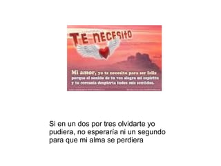 Si en un dos por tres olvidarte yo
pudiera, no esperaría ni un segundo
para que mi alma se perdiera
 