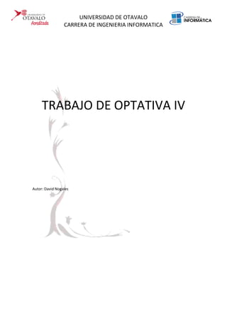 UNIVERSIDAD DE OTAVALO
CARRERA DE INGENIERIA INFORMATICA
TRABAJO DE OPTATIVA IV
Autor: David Nogales
 
