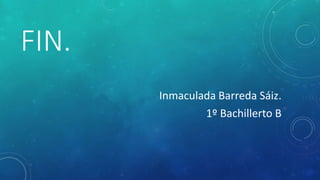 FIN.
Inmaculada Barreda Sáiz.
1º Bachillerto B
 