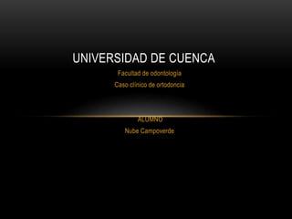 Facultad de odontología
Caso clínico de ortodoncia
ALUMNO
Nube Campoverde
UNIVERSIDAD DE CUENCA
 