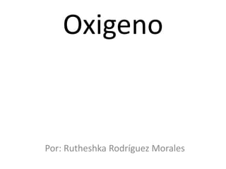 Oxigeno


Por: Rutheshka Rodríguez Morales
 