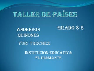 Taller de países GRADO 8-5 Anderson quiñones Yuri trochez INSTITUCION EDUCATIVA EL DIAMANTE 