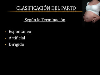CLASIFICACIÓN DEL PARTO

           Según la Terminación

•   Espontáneo
•   Artificial
•   Dirigido
 