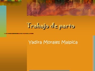 Trabajo de parto

Yadira Morales Malpica
 