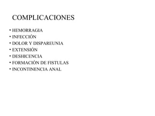 COMPLICACIONES
• HEMORRAGIA
• INFECCIÓN
• DOLOR Y DISPAREUNIA
• EXTENSIÓN
• DESHICENCIA
• FORMACIÓN DE FISTULAS
• INCONTINENCIA ANAL
 