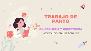TRABAJO DE
PARTO
GINECOLOGIA Y OBSTETRICIA
HOSPITAL GENERAL DE ZONA N. 3
 