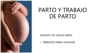 PARTO Y TRABAJO
DE PARTO
DOCENTE: DR. CARLOS GIRON
• ORBEGOSO NEIRA, STEPHANIE
 
