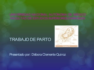 UNIVERSIDAD NACIONAL AUTÓNOMA DE MÉXICO
FACULTAD DE ESTUDIOS SUPERIORES ZARAGOZA




TRABAJO DE PARTO


Presentado por: Débora Clemente Quiroz
 