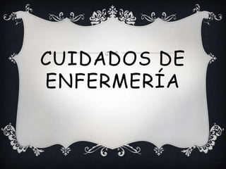 CUIDADOS DE
ENFERMERÍA
 