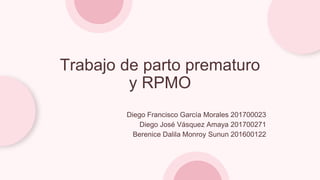 Trabajo de parto prematuro
y RPMO
Diego Francisco García Morales 201700023
Diego José Vásquez Amaya 201700271
Berenice Dalila Monroy Sunun 201600122
 