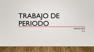 TRABAJO DE
PERIODO CARLOS CELIS
11-3
 