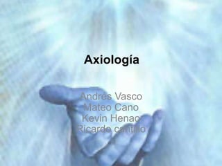 Axiología Andrés VascoMateo CanoKevin HenaoRicardo cantillo 