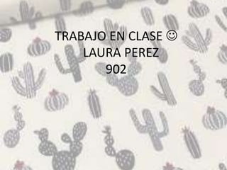 TRABAJO EN CLASE 
LAURA PEREZ
902
 