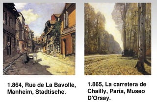 1.864, Rue de La Bavolle,
Manheim, Stadtische.
1.865, La carretera de
Chailly, París, Museo
D'Orsay.
 