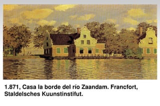 1.871, Casa la borde del río Zaandam. Francfort,
Staldelsches Kuunstinstifut.
 