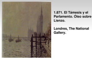 1.871. El Támesis y el
Parlamento. Óleo sobre
Lienzo.
Londres, The National
Gallery.
 
