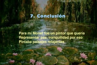 7
Para mí Monet fue un pintor que quería
Representar paz, tranquilidad por eso
Pintaba paisajes relajantes.
7. Conclusión
 