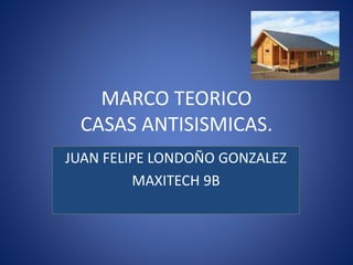MARCO TEORICO
CASAS ANTISISMICAS.
JUAN FELIPE LONDOÑO GONZALEZ
MAXITECH 9B
 