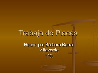 Trabajo de Placas
 Hecho por Bárbara Barral
        Villaverde
            1ºD
 