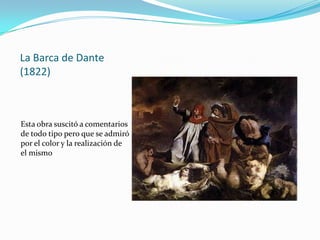 La Barca de Dante
(1822)



Esta obra suscitó a comentarios
de todo tipo pero que se admiró
por el color y la realización de
el mismo
 
